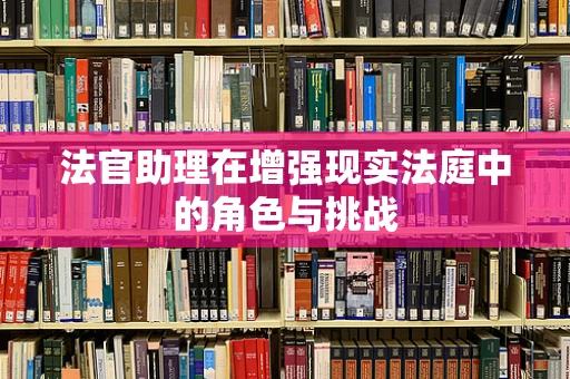 法官助理在增强现实法庭中的角色与挑战