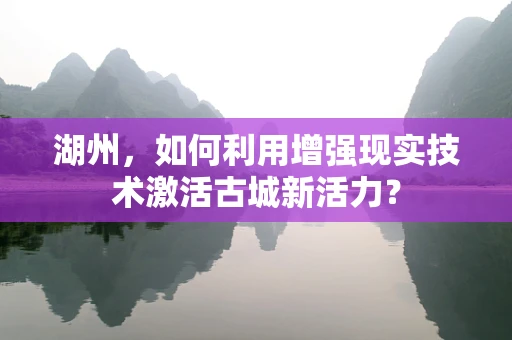 湖州，如何利用增强现实技术激活古城新活力？