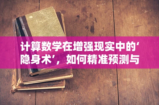 计算数学在增强现实中的‘隐身术’，如何精准预测与渲染？