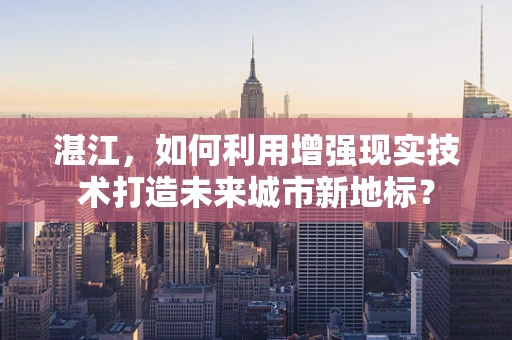 湛江，如何利用增强现实技术打造未来城市新地标？