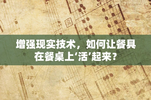 增强现实技术，如何让餐具在餐桌上‘活’起来？