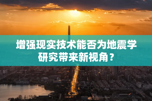 增强现实技术能否为地震学研究带来新视角？