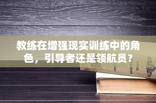 教练在增强现实训练中的角色，引导者还是领航员？