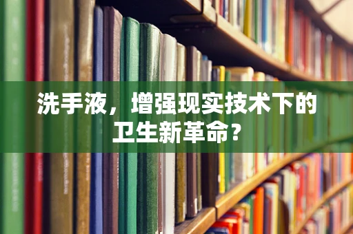 洗手液，增强现实技术下的卫生新革命？