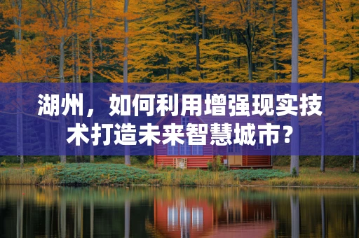 湖州，如何利用增强现实技术打造未来智慧城市？