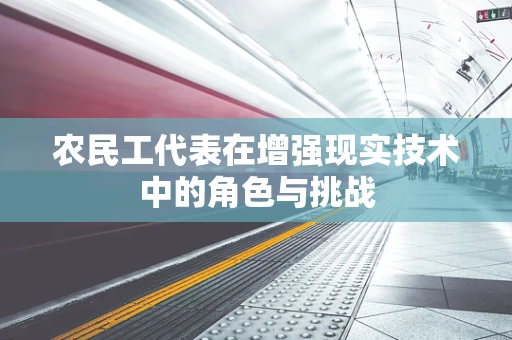 农民工代表在增强现实技术中的角色与挑战