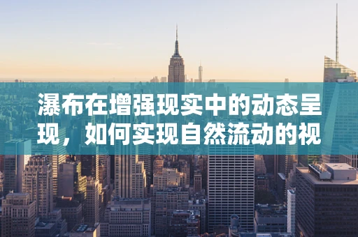 瀑布在增强现实中的动态呈现，如何实现自然流动的视觉效果？