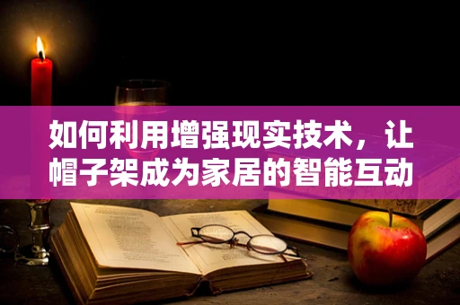 如何利用增强现实技术，让帽子架成为家居的智能互动点？