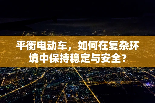 平衡电动车，如何在复杂环境中保持稳定与安全？