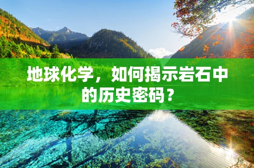 地球化学，如何揭示岩石中的历史密码？