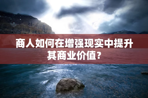 商人如何在增强现实中提升其商业价值？