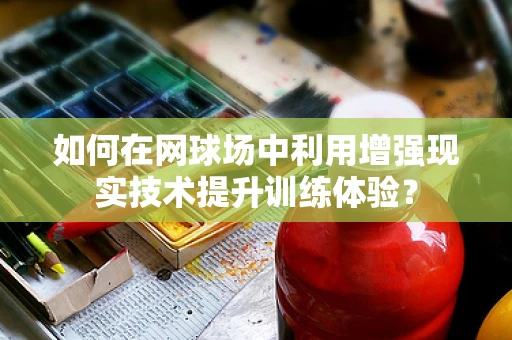 如何在网球场中利用增强现实技术提升训练体验？