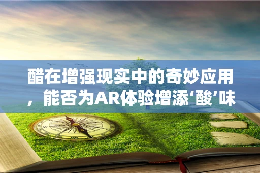 醋在增强现实中的奇妙应用，能否为AR体验增添‘酸’味？