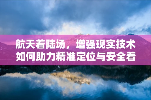 航天着陆场，增强现实技术如何助力精准定位与安全着陆？