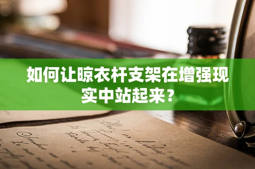 如何让晾衣杆支架在增强现实中站起来？