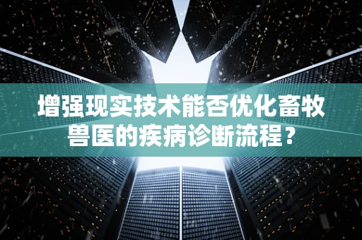 增强现实技术能否优化畜牧兽医的疾病诊断流程？