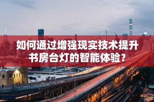 如何通过增强现实技术提升书房台灯的智能体验？