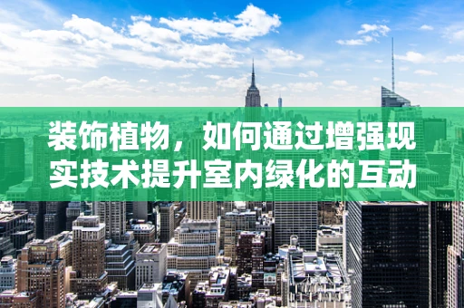 装饰植物，如何通过增强现实技术提升室内绿化的互动体验？