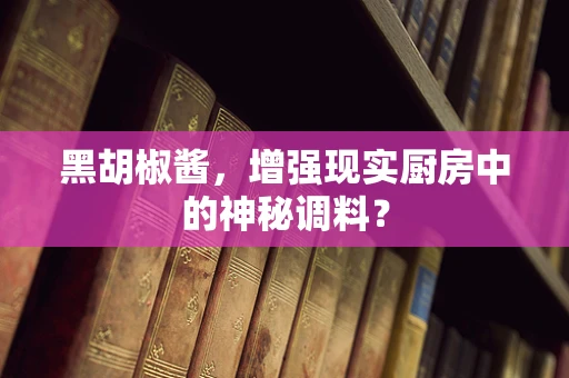 黑胡椒酱，增强现实厨房中的神秘调料？