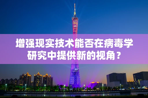 增强现实技术能否在病毒学研究中提供新的视角？