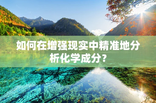 如何在增强现实中精准地分析化学成分？