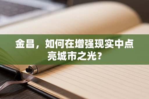 金昌，如何在增强现实中点亮城市之光？