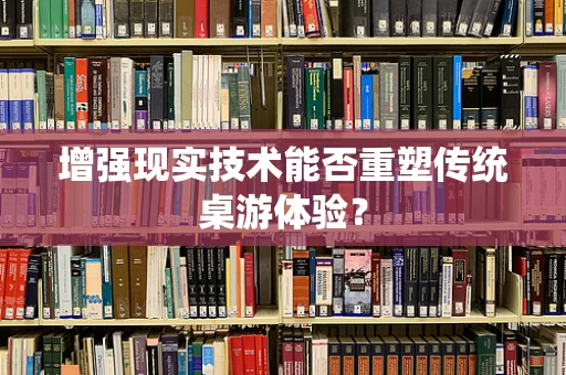 增强现实技术能否重塑传统桌游体验？