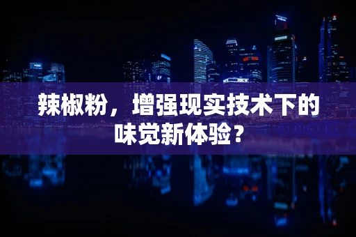 辣椒粉，增强现实技术下的味觉新体验？