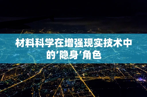 材料科学在增强现实技术中的‘隐身’角色