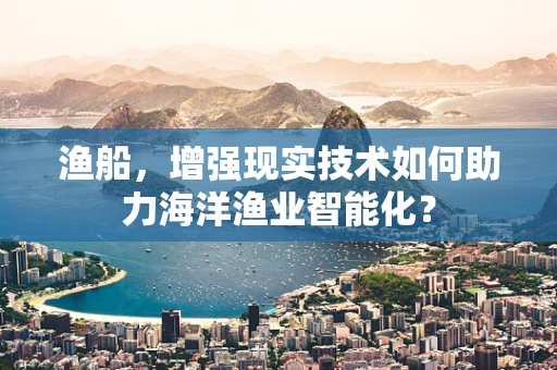 渔船，增强现实技术如何助力海洋渔业智能化？