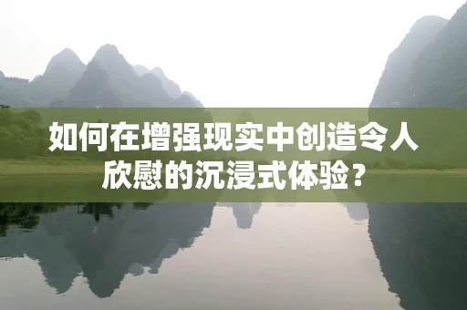 如何在增强现实中创造令人欣慰的沉浸式体验？