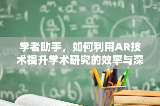 学者助手，如何利用AR技术提升学术研究的效率与深度？