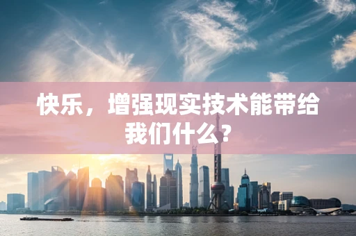 快乐，增强现实技术能带给我们什么？