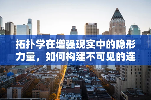 拓扑学在增强现实中的隐形力量，如何构建不可见的连接？