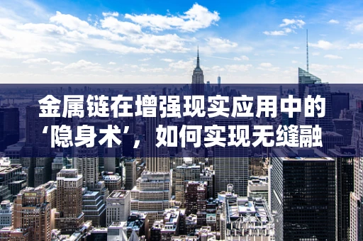 金属链在增强现实应用中的‘隐身术’，如何实现无缝融合？