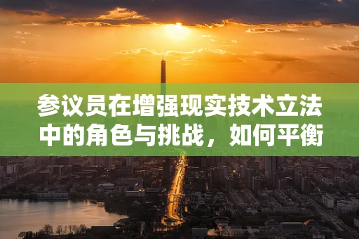 参议员在增强现实技术立法中的角色与挑战，如何平衡创新与监管？