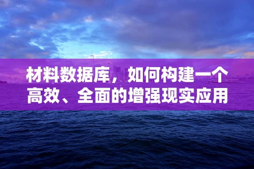 材料数据库，如何构建一个高效、全面的增强现实应用基石？