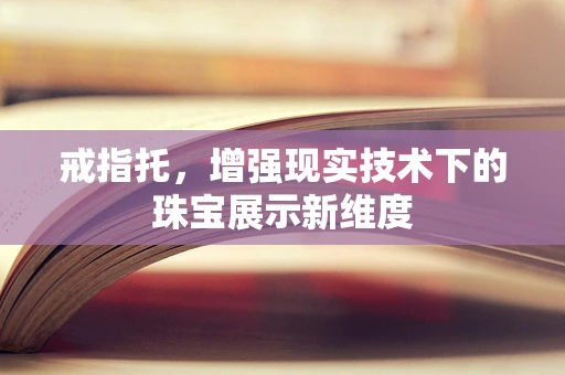 戒指托，增强现实技术下的珠宝展示新维度