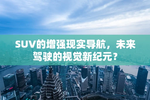 SUV的增强现实导航，未来驾驶的视觉新纪元？