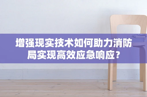 增强现实技术如何助力消防局实现高效应急响应？