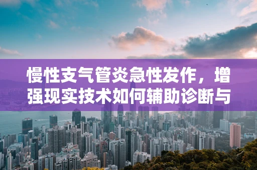 慢性支气管炎急性发作，增强现实技术如何辅助诊断与治疗？