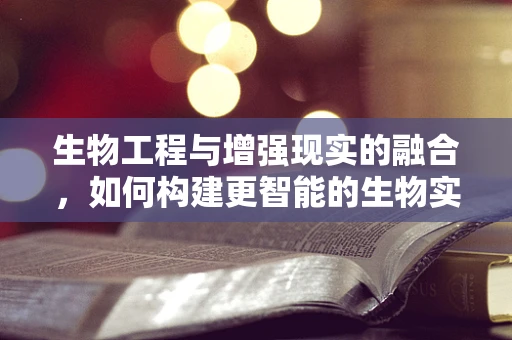 生物工程与增强现实的融合，如何构建更智能的生物实验环境？