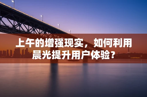 上午的增强现实，如何利用晨光提升用户体验？