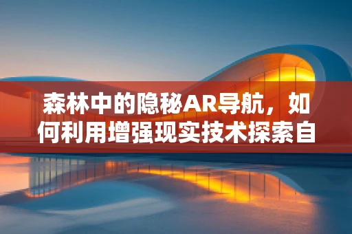 森林中的隐秘AR导航，如何利用增强现实技术探索自然奇观？