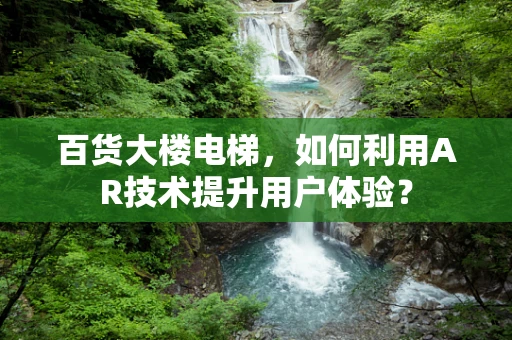 百货大楼电梯，如何利用AR技术提升用户体验？