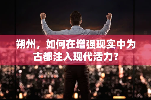 朔州，如何在增强现实中为古都注入现代活力？