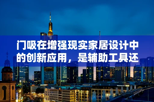 门吸在增强现实家居设计中的创新应用，是辅助工具还是未来趋势？