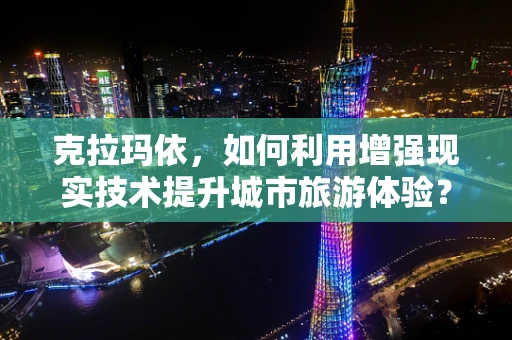 克拉玛依，如何利用增强现实技术提升城市旅游体验？