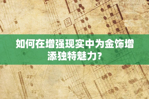 如何在增强现实中为金饰增添独特魅力？