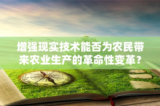 增强现实技术能否为农民带来农业生产的革命性变革？